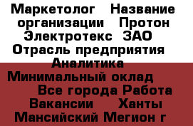 Маркетолог › Название организации ­ Протон-Электротекс, ЗАО › Отрасль предприятия ­ Аналитика › Минимальный оклад ­ 18 000 - Все города Работа » Вакансии   . Ханты-Мансийский,Мегион г.